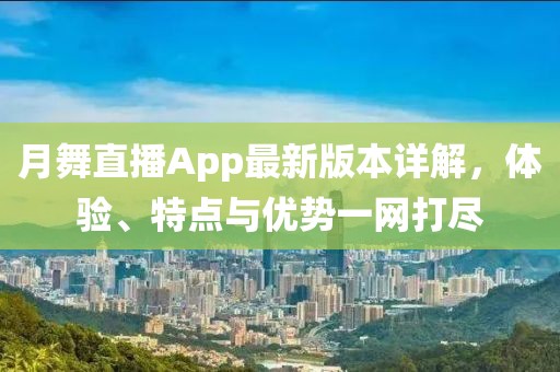 月舞直播App最新版本詳解，體驗、特點與優(yōu)勢一網(wǎng)打盡