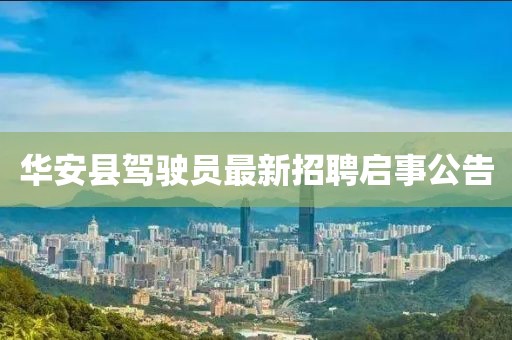 華安縣駕駛員最新招聘啟事公告