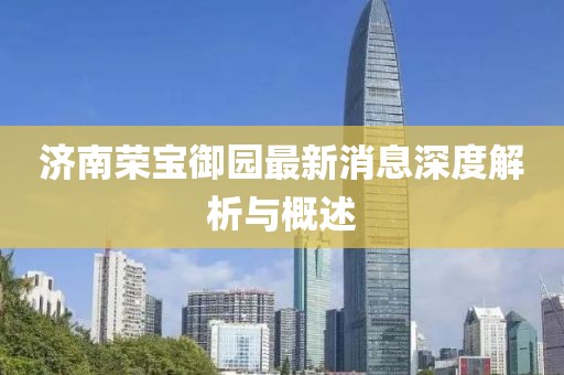 濟(jì)南榮寶御園最新消息深度解析與概述