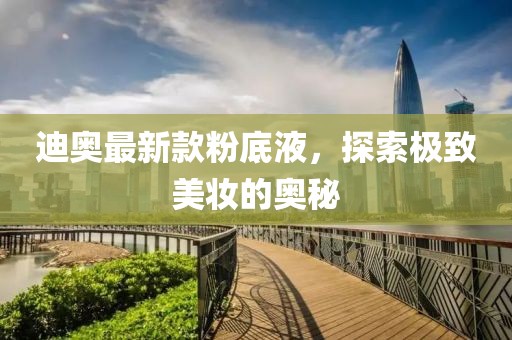 迪奧最新款粉底液，探索極致美妝的奧秘