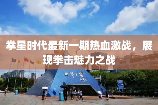 拳星時(shí)代最新一期熱血激戰(zhàn)，展現(xiàn)拳擊魅力之戰(zhàn)