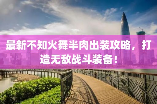 最新不知火舞半肉出裝攻略，打造無敵戰(zhàn)斗裝備！