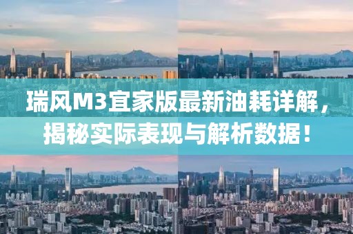 瑞風M3宜家版最新油耗詳解，揭秘實際表現(xiàn)與解析數(shù)據(jù)！