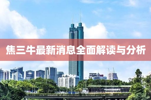 焦三牛最新消息全面解讀與分析