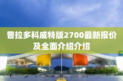 普拉多科威特版2700最新報價及全面介紹介紹