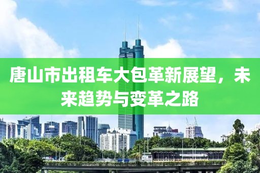 唐山市出租車大包革新展望，未來趨勢(shì)與變革之路