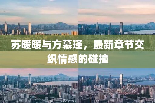 蘇暖暖與方慕瑾，最新章節(jié)交織情感的碰撞