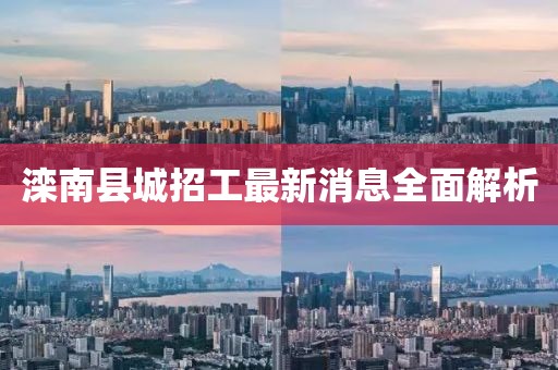 灤南縣城招工最新消息全面解析