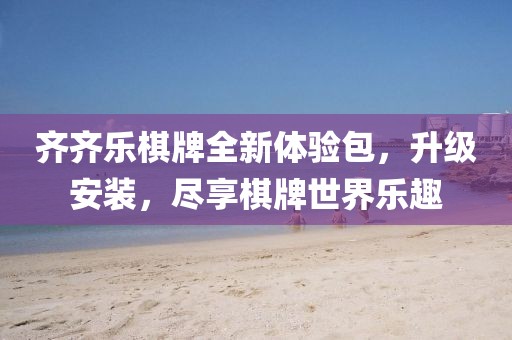 齊齊樂棋牌全新體驗包，升級安裝，盡享棋牌世界樂趣