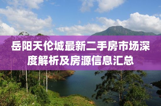 岳陽(yáng)天倫城最新二手房市場(chǎng)深度解析及房源信息匯總
