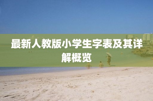 最新人教版小學(xué)生字表及其詳解概覽