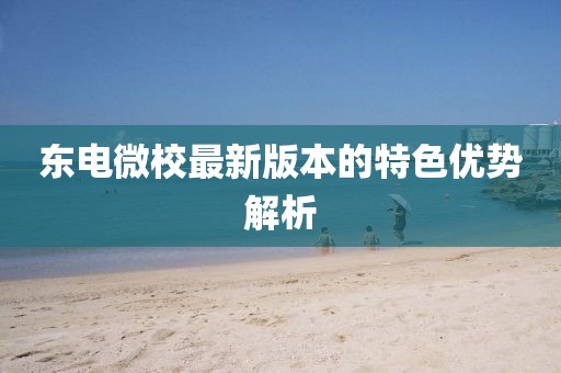 東電微校最新版本的特色優(yōu)勢解析