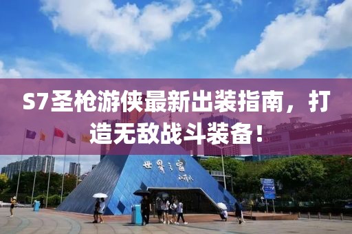 S7圣槍游俠最新出裝指南，打造無(wú)敵戰(zhàn)斗裝備！