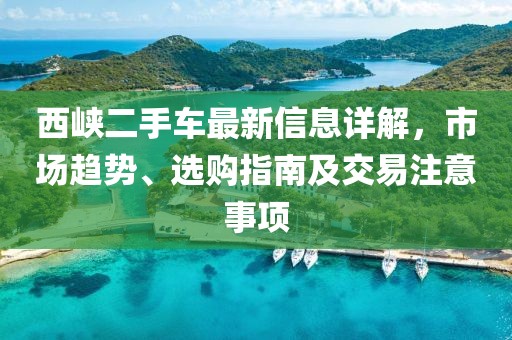 西峽二手車最新信息詳解，市場(chǎng)趨勢(shì)、選購(gòu)指南及交易注意事項(xiàng)