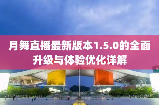 月舞直播最新版本1.5.0的全面升級與體驗(yàn)優(yōu)化詳解