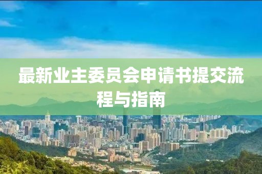 最新業(yè)主委員會申請書提交流程與指南