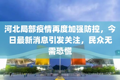 河北局部疫情再度加強防控，今日最新消息引發(fā)關(guān)注，民眾無需恐慌