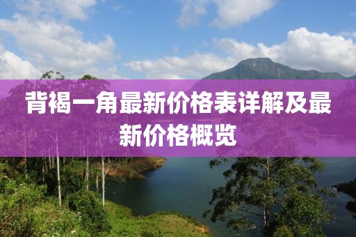 背褐一角最新價(jià)格表詳解及最新價(jià)格概覽