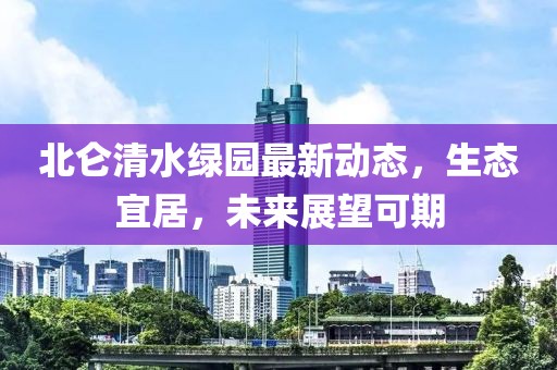 北侖清水綠園最新動(dòng)態(tài)，生態(tài)宜居，未來(lái)展望可期