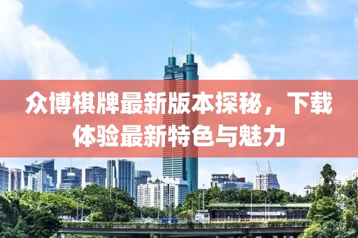 眾博棋牌最新版本探秘，下載體驗最新特色與魅力
