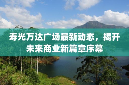 壽光萬達(dá)廣場最新動(dòng)態(tài)，揭開未來商業(yè)新篇章序幕