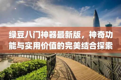 綠豆八門神器最新版，神奇功能與實用價值的完美結(jié)合探索