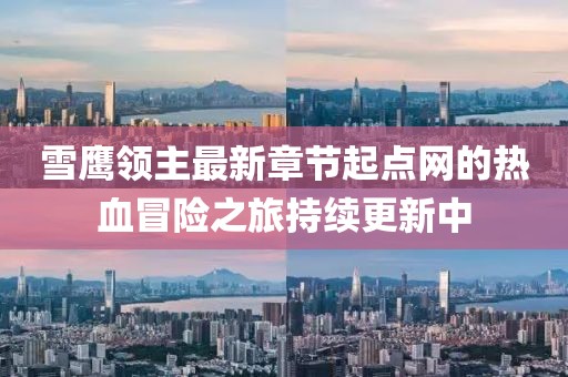 雪鷹領(lǐng)主最新章節(jié)起點網(wǎng)的熱血冒險之旅持續(xù)更新中