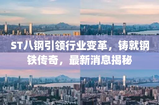 ST八鋼引領(lǐng)行業(yè)變革，鑄就鋼鐵傳奇，最新消息揭秘