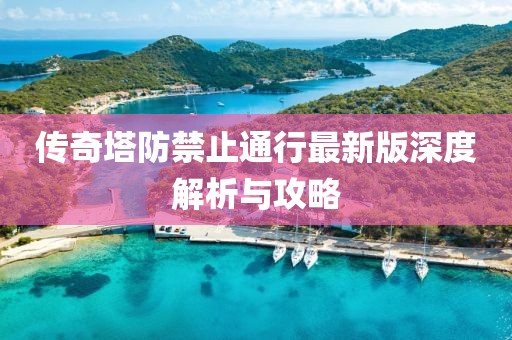 傳奇塔防禁止通行最新版深度解析與攻略