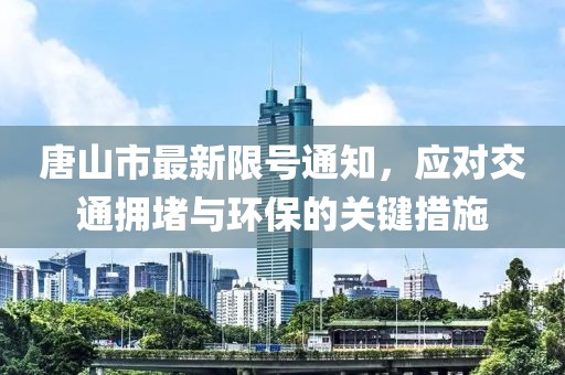 唐山市最新限號通知，應(yīng)對交通擁堵與環(huán)保的關(guān)鍵措施