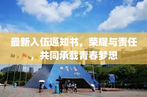 最新入伍通知書(shū)，榮耀與責(zé)任，共同承載青春夢(mèng)想