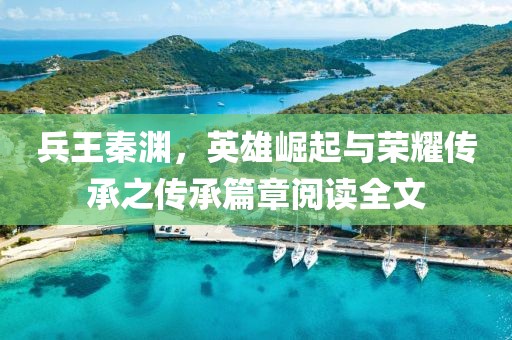 兵王秦淵，英雄崛起與榮耀傳承之傳承篇章閱讀全文