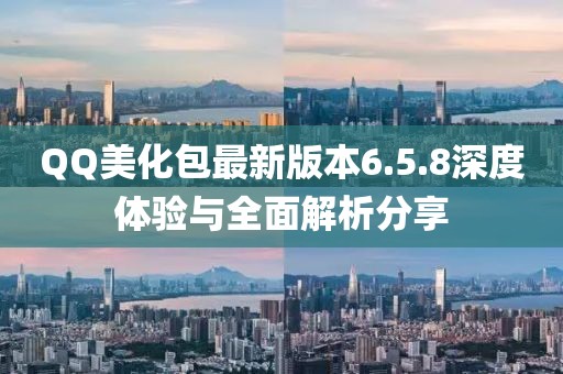 QQ美化包最新版本6.5.8深度體驗(yàn)與全面解析分享