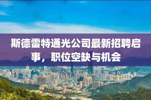 斯德雷特通光公司最新招聘啟事，職位空缺與機(jī)會(huì)