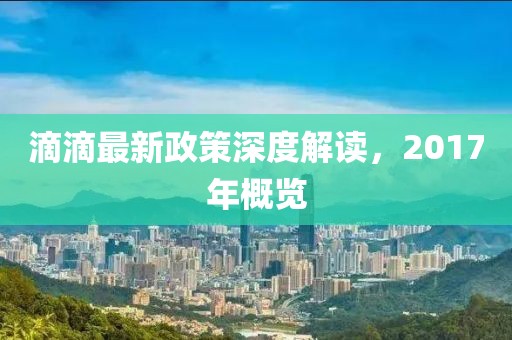 滴滴最新政策深度解讀，2017年概覽