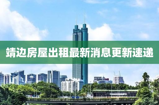 靖邊房屋出租最新消息更新速遞