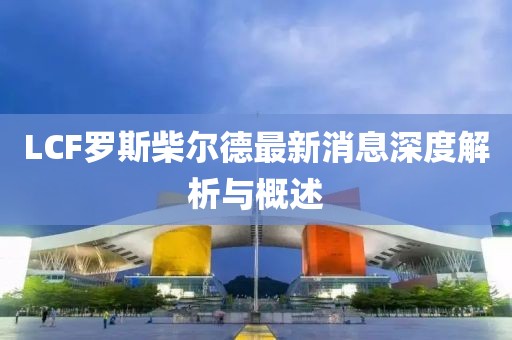 LCF羅斯柴爾德最新消息深度解析與概述