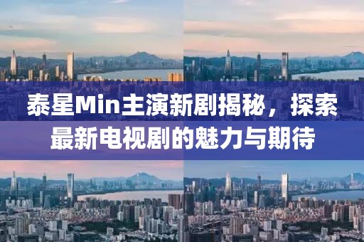 泰星Min主演新劇揭秘，探索最新電視劇的魅力與期待