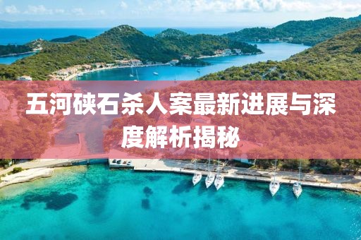 五河硤石殺人案最新進(jìn)展與深度解析揭秘