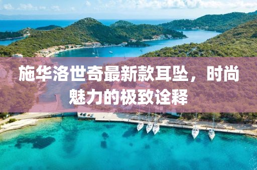 施華洛世奇最新款耳墜，時(shí)尚魅力的極致詮釋