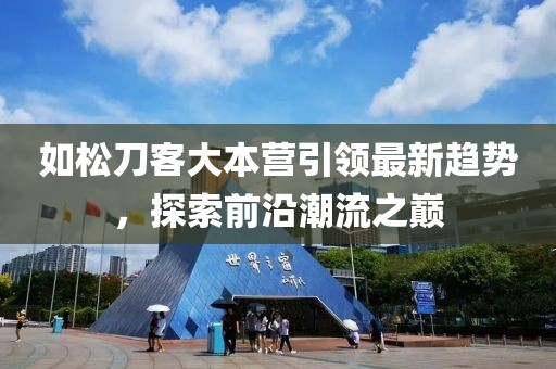 如松刀客大本營(yíng)引領(lǐng)最新趨勢(shì)，探索前沿潮流之巔