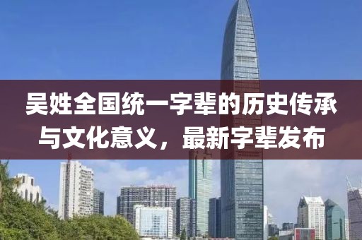 吳姓全國統(tǒng)一字輩的歷史傳承與文化意義，最新字輩發(fā)布