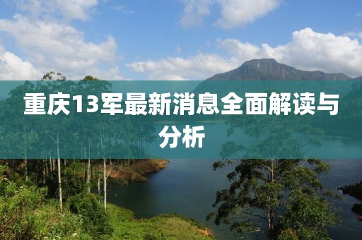 重慶13軍最新消息全面解讀與分析