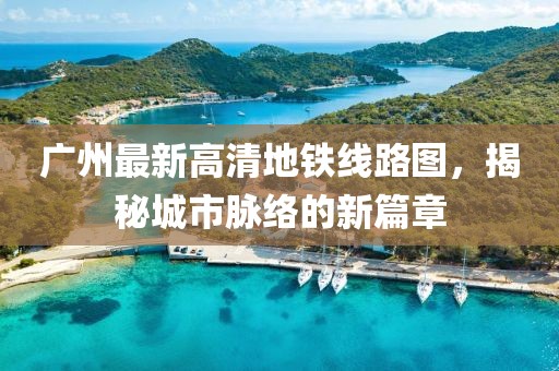 廣州最新高清地鐵線路圖，揭秘城市脈絡的新篇章