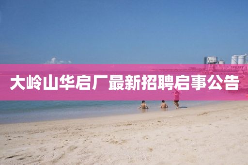 大嶺山華啟廠最新招聘啟事公告