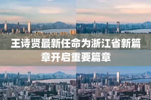 王詩賢最新任命為浙江省新篇章開啟重要篇章