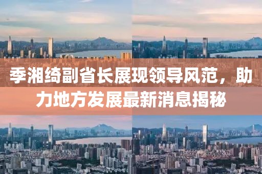季湘綺副省長展現(xiàn)領(lǐng)導(dǎo)風(fēng)范，助力地方發(fā)展最新消息揭秘