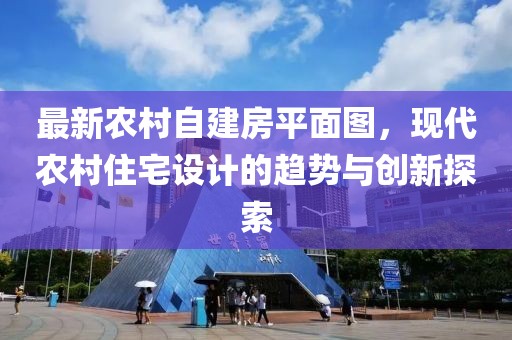 最新農(nóng)村自建房平面圖，現(xiàn)代農(nóng)村住宅設計的趨勢與創(chuàng)新探索