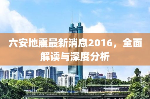 六安地震最新消息2016，全面解讀與深度分析