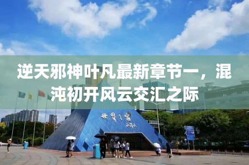 逆天邪神葉凡最新章節(jié)一，混沌初開風云交匯之際